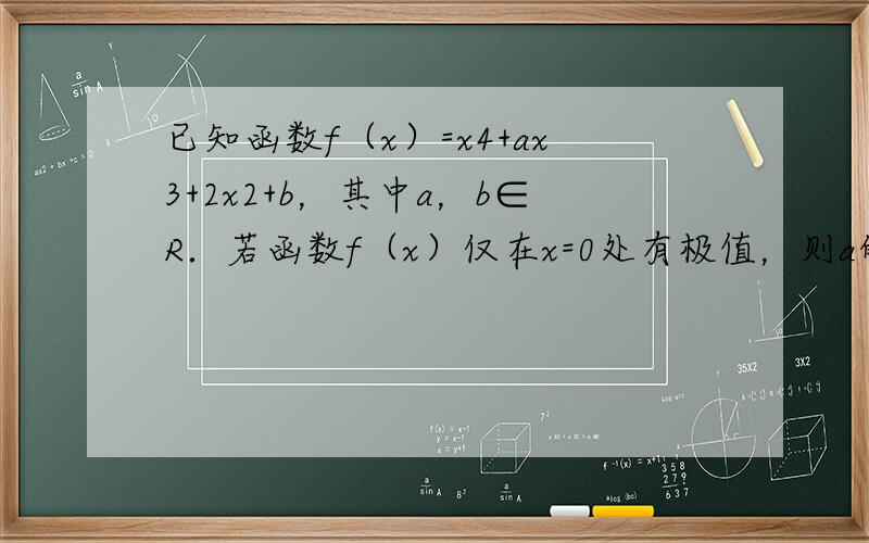 已知函数f（x）=x4+ax3+2x2+b，其中a，b∈R．若函数f（x）仅在x=0处有极值，则a的取值范围是_____