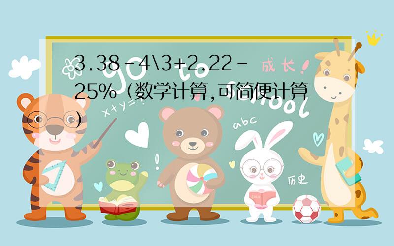 3.38-4\3+2.22-25%（数学计算,可简便计算）