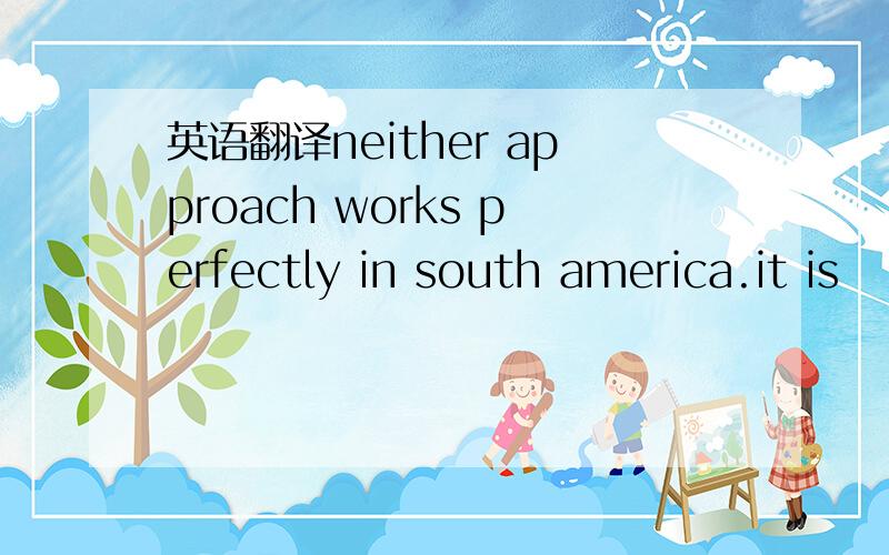 英语翻译neither approach works perfectly in south america.it is