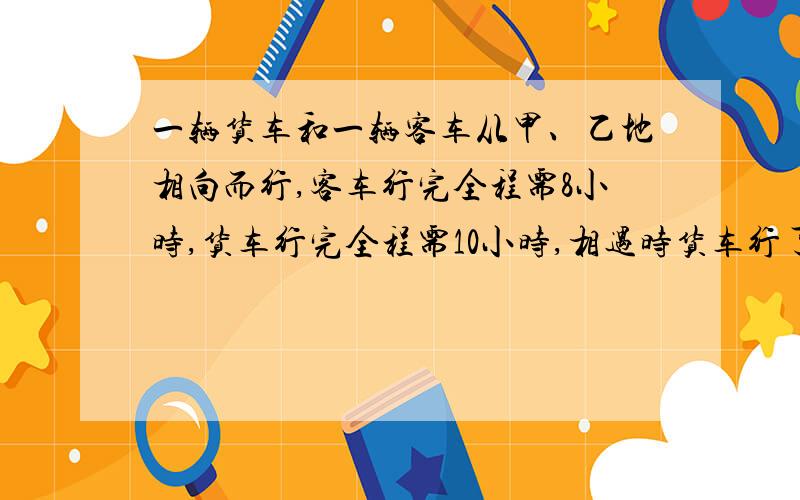 一辆货车和一辆客车从甲、乙地相向而行,客车行完全程需8小时,货车行完全程需10小时,相遇时货车行了多少小时?