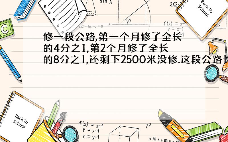 修一段公路,第一个月修了全长的4分之1,第2个月修了全长的8分之1,还剩下2500米没修.这段公路长多少米?