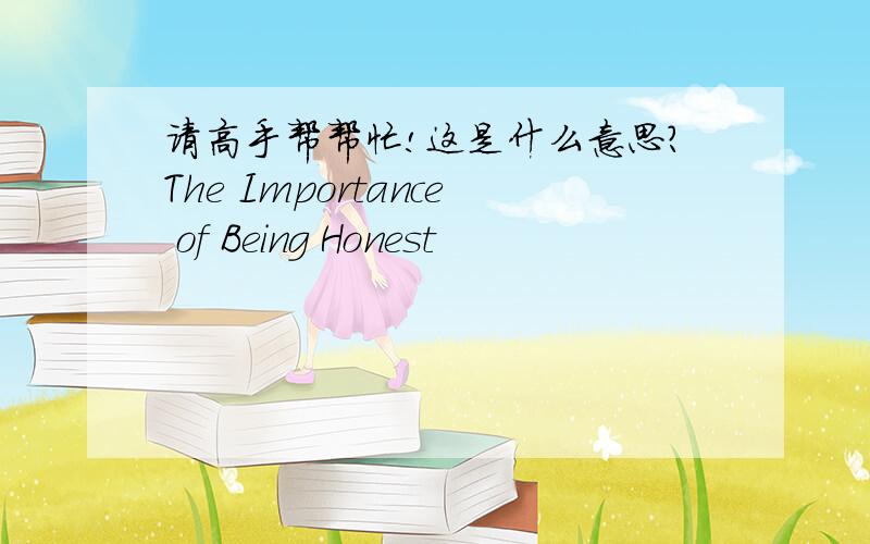 请高手帮帮忙!这是什么意思?The Importance of Being Honest