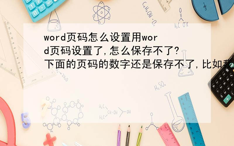 word页码怎么设置用word页码设置了,怎么保存不了?下面的页码的数字还是保存不了,比如我按1,但是数字改变不了,其他