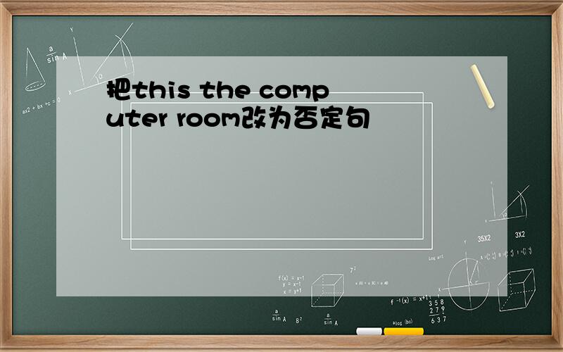 把this the computer room改为否定句