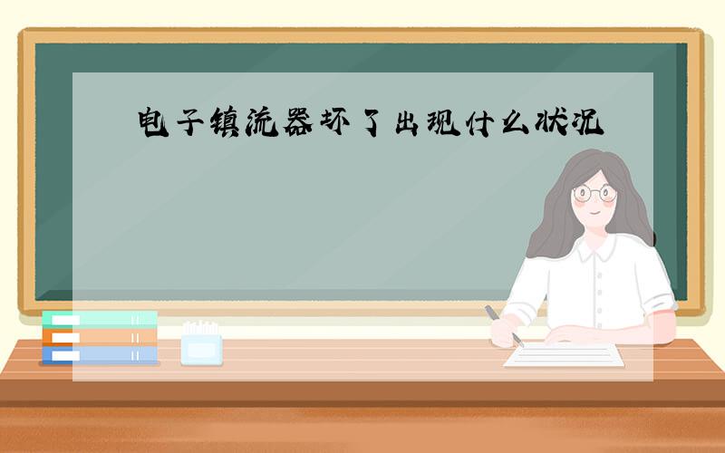 电子镇流器坏了出现什么状况