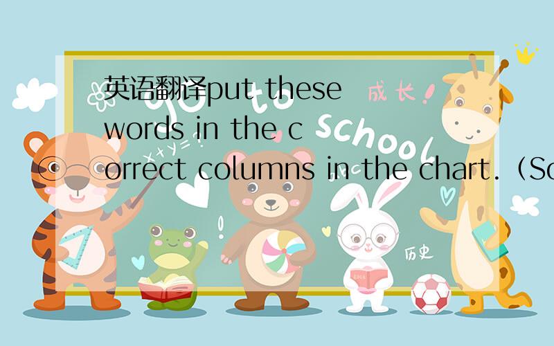 英语翻译put these words in the correct columns in the chart.（Som