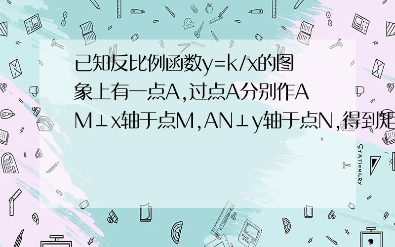 已知反比例函数y=k/x的图象上有一点A,过点A分别作AM⊥x轴于点M,AN⊥y轴于点N,得到矩形AMON.（1）若点A