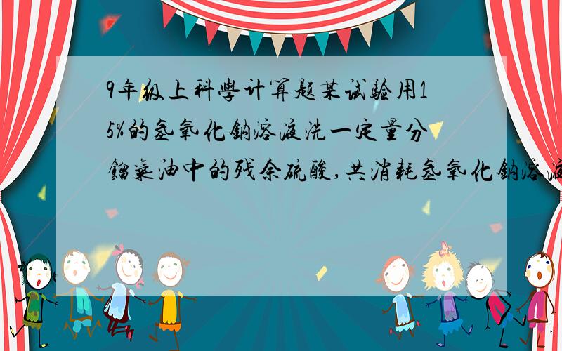 9年级上科学计算题某试验用15%的氢氧化钠溶液洗一定量分馏气油中的残余硫酸,共消耗氢氧化钠溶液40克,洗后溶液呈中性,求