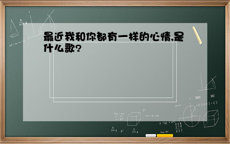 最近我和你都有一样的心情,是什么歌?