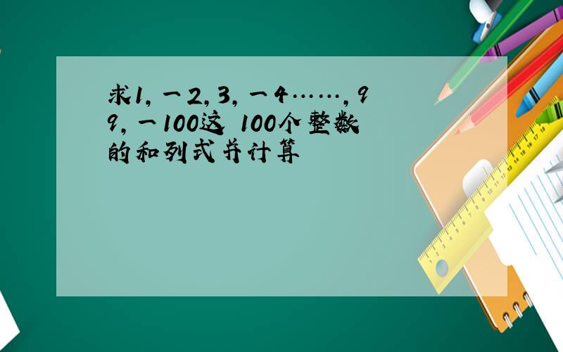 求1,一2,3,一4……,99,一100这 100个整数的和列式并计算