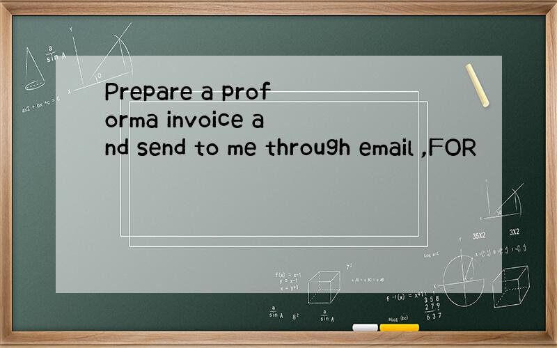 Prepare a proforma invoice and send to me through email ,FOR