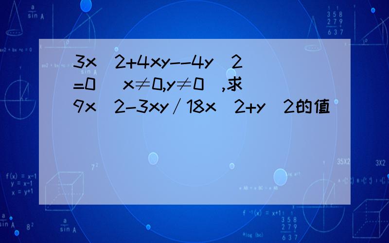 3x^2+4xy--4y^2=0 (x≠0,y≠0),求9x^2-3xy∕18x^2+y^2的值