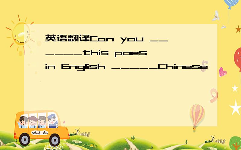 英语翻译Can you ______this poes in English _____Chinese