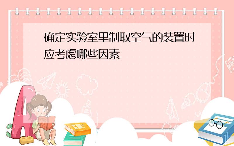 确定实验室里制取空气的装置时应考虑哪些因素