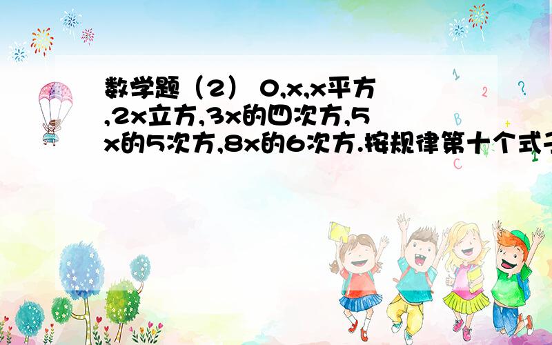 数学题（2） 0,x,x平方,2x立方,3x的四次方,5x的5次方,8x的6次方.按规律第十个式子是什么?