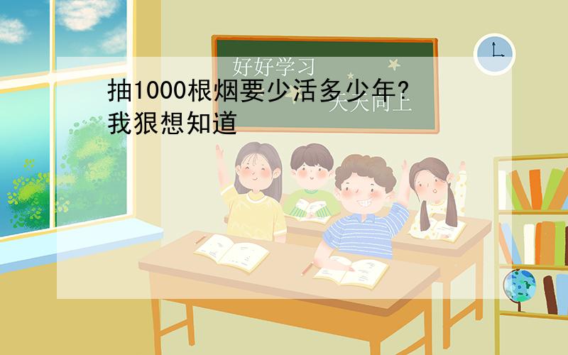 抽1000根烟要少活多少年?我狠想知道