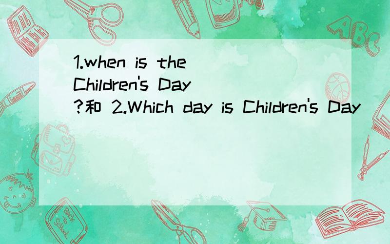 1.when is the Children's Day?和 2.Which day is Children's Day