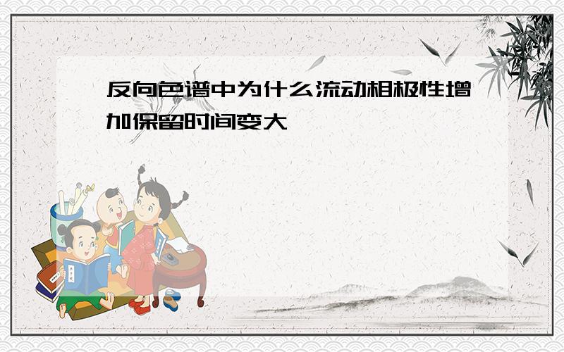 反向色谱中为什么流动相极性增加保留时间变大