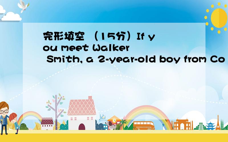 完形填空 （15分）If you meet Walker Smith, a 2-year-old boy from Co