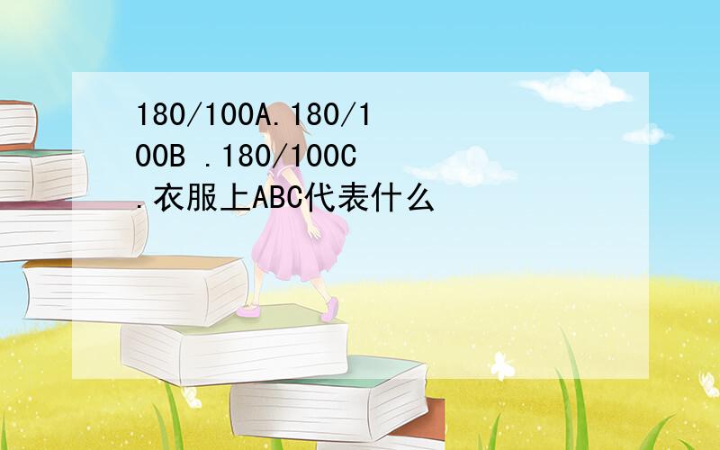 180/100A.180/100B .180/100C .衣服上ABC代表什么