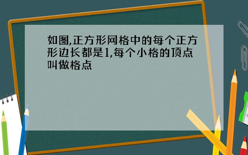 如图,正方形网格中的每个正方形边长都是1,每个小格的顶点叫做格点