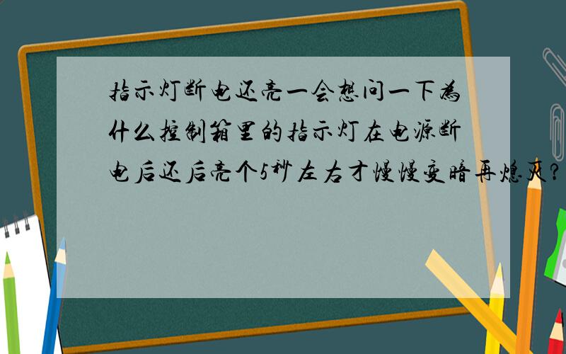 指示灯断电还亮一会想问一下为什么控制箱里的指示灯在电源断电后还后亮个5秒左右才慢慢变暗再熄灭?好像两个指示灯都有这样的情