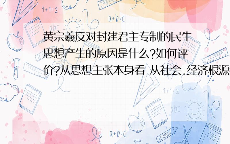 黄宗羲反对封建君主专制的民生思想产生的原因是什么?如何评价?从思想主张本身看 从社会.经济根源看 从影响看