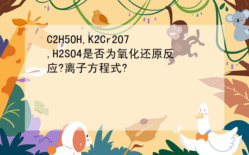 C2H5OH,K2Cr2O7,H2SO4是否为氧化还原反应?离子方程式?