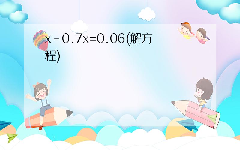 x-0.7x=0.06(解方程)