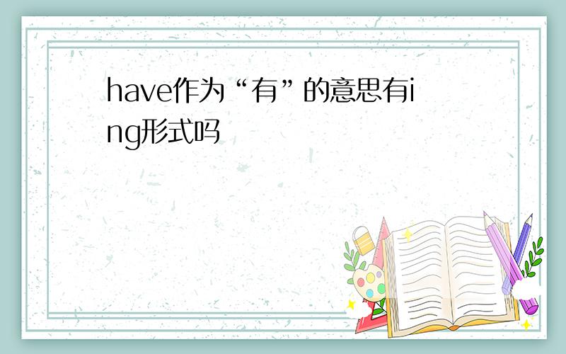 have作为“有”的意思有ing形式吗