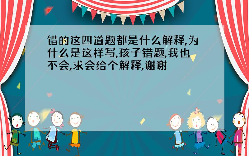 错的这四道题都是什么解释,为什么是这样写,孩子错题,我也不会,求会给个解释,谢谢