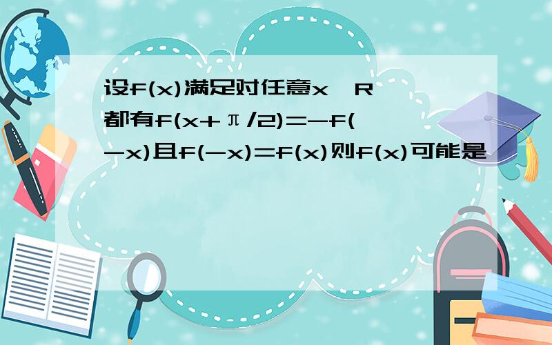 设f(x)满足对任意x∈R,都有f(x+π/2)=-f(-x)且f(-x)=f(x)则f(x)可能是