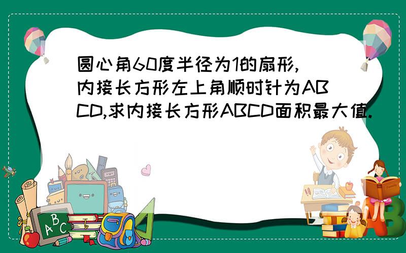 圆心角60度半径为1的扇形,内接长方形左上角顺时针为ABCD,求内接长方形ABCD面积最大值.