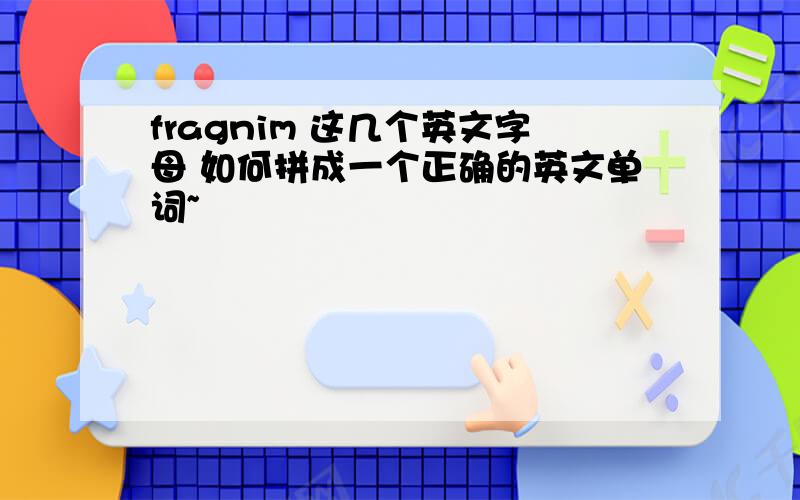 fragnim 这几个英文字母 如何拼成一个正确的英文单词~