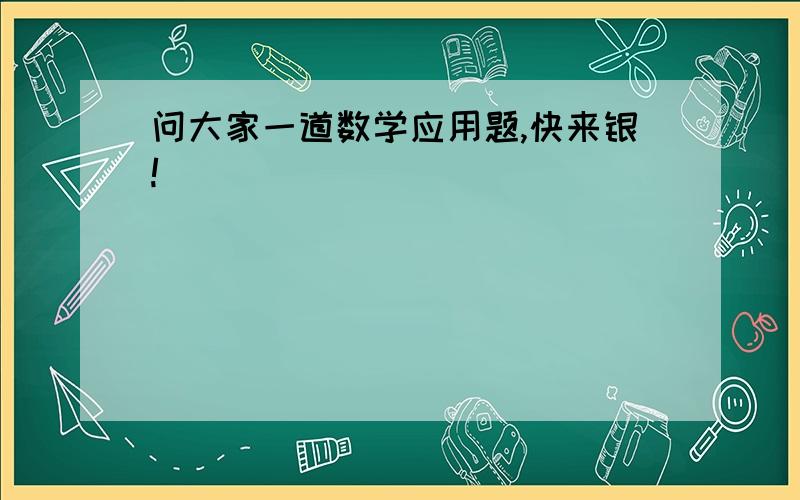 问大家一道数学应用题,快来银!