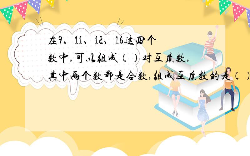 在9、11、12、16这四个数中,可以组成（）对互质数,其中两个数都是合数,组成互质数的是（）和（）.