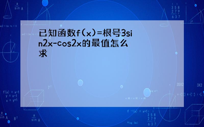 已知函数f(x)=根号3sin2x-cos2x的最值怎么求