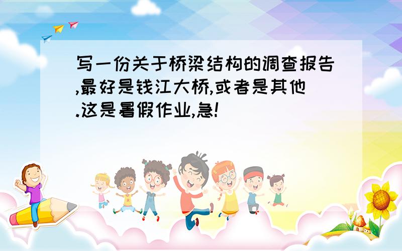 写一份关于桥梁结构的调查报告,最好是钱江大桥,或者是其他.这是暑假作业,急!