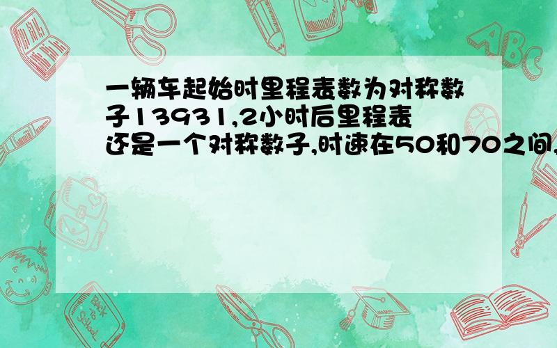 一辆车起始时里程表数为对称数子13931,2小时后里程表还是一个对称数子,时速在50和70之间,求时速?