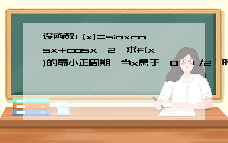 设函数f(x)=sinxcosx+cosx^2,求f(x)的最小正周期,当x属于【0,π/2】时,求函数f(x)的最大值