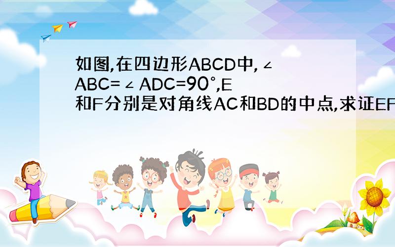 如图,在四边形ABCD中,∠ABC=∠ADC=90°,E和F分别是对角线AC和BD的中点,求证EF⊥BD