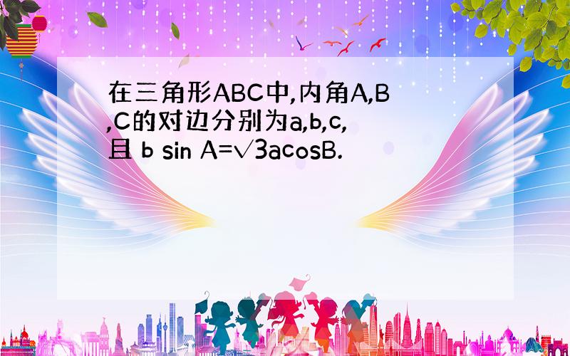 在三角形ABC中,内角A,B,C的对边分别为a,b,c,且 b sin A=√3acosB.