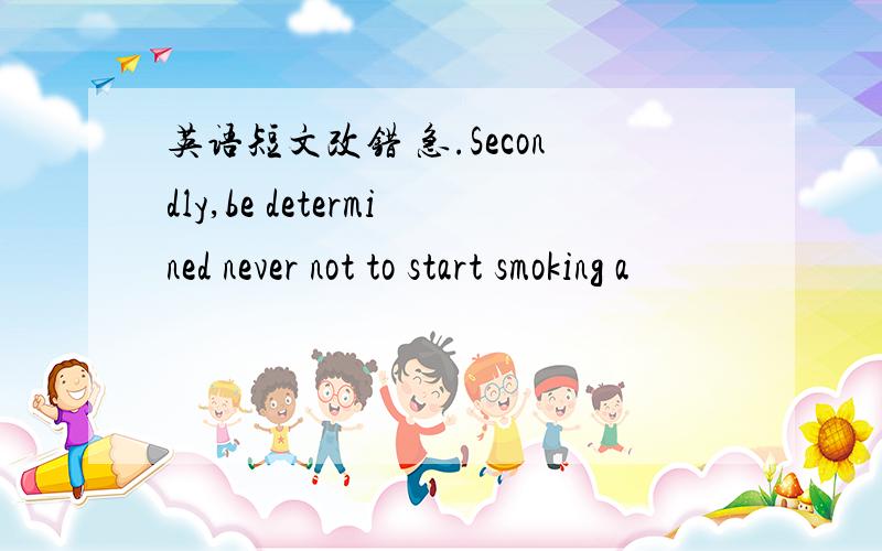 英语短文改错 急.Secondly,be determined never not to start smoking a