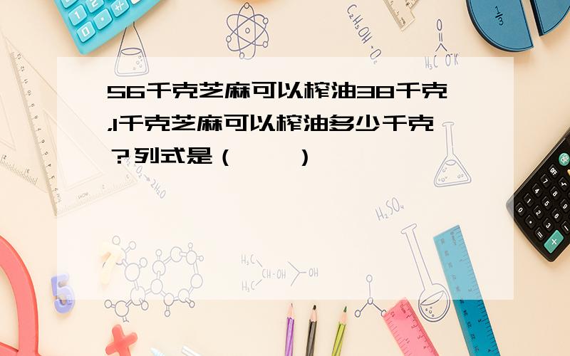 56千克芝麻可以榨油38千克，1千克芝麻可以榨油多少千克？列式是（　　）