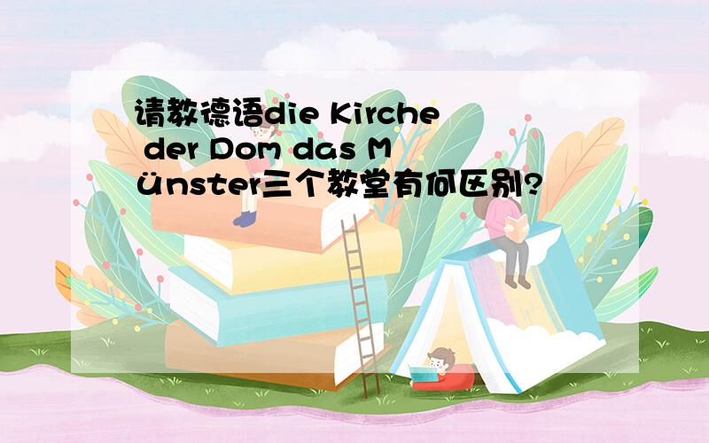 请教德语die Kirche der Dom das Münster三个教堂有何区别?