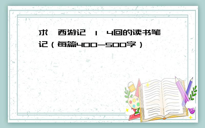 求《西游记》1—4回的读书笔记（每篇400-500字）