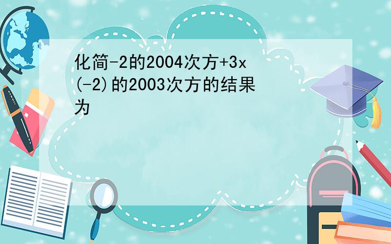 化简-2的2004次方+3x(-2)的2003次方的结果为