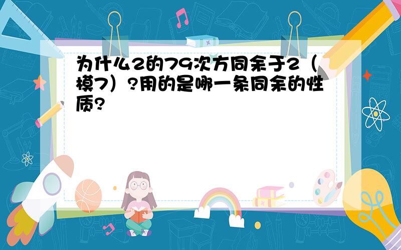 为什么2的79次方同余于2（模7）?用的是哪一条同余的性质?