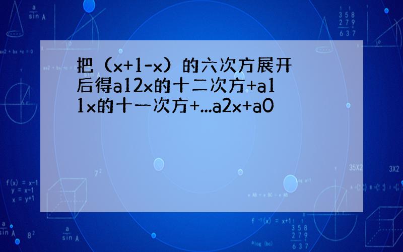 把（x+1-x）的六次方展开后得a12x的十二次方+a11x的十一次方+...a2x+a0