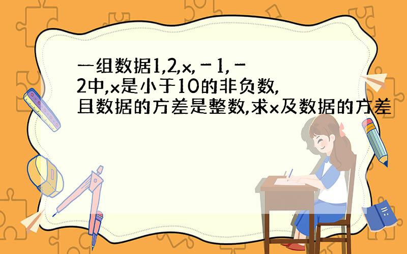 一组数据1,2,x,－1,－2中,x是小于10的非负数,且数据的方差是整数,求x及数据的方差